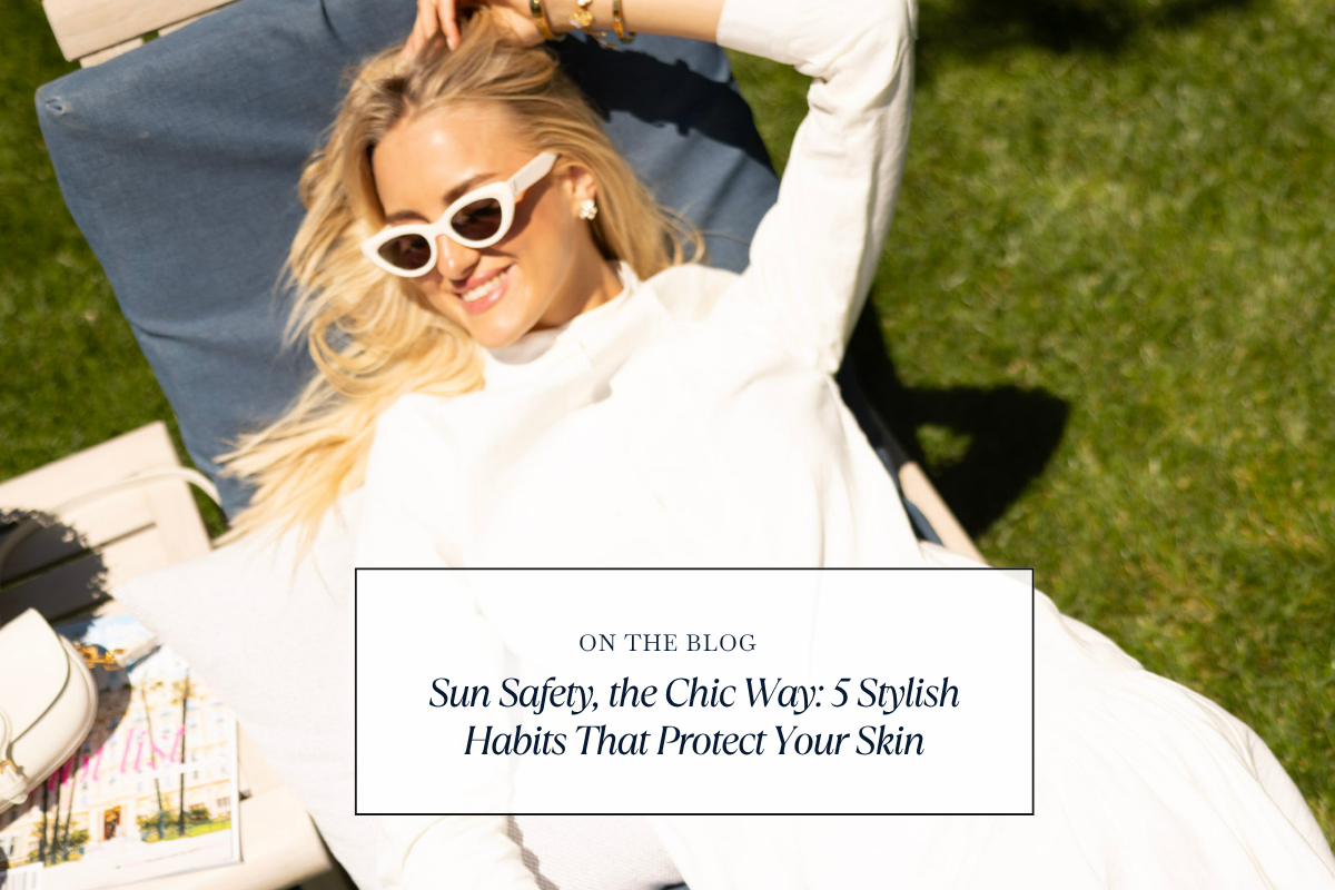 Sun Safety, the Chic Way: 5 Stylish Habits to Prevent Skin Cancer & Aging